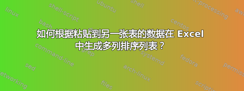 如何根据粘贴到另一张表的数据在 Excel 中生成多列排序列表？