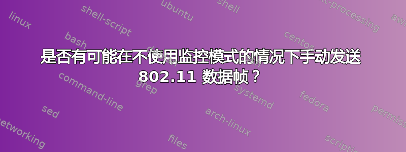 是否有可能在不使用监控模式的情况下手动发送 802.11 数据帧？