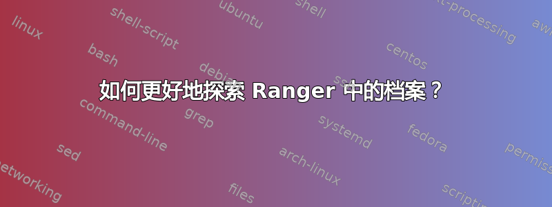 如何更好地探索 Ranger 中的档案？