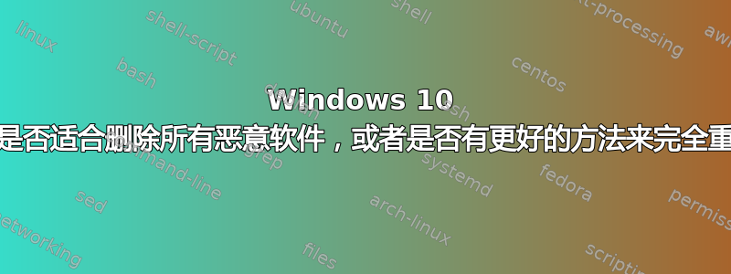 Windows 10 的“重置此电脑”是否适合删除所有恶意软件，或者是否有更好的方法来完全重置笔记本电脑？