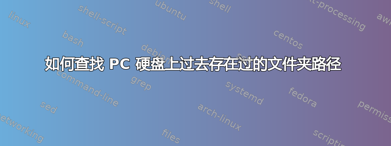 如何查找 PC 硬盘上过去存在过的文件夹路径