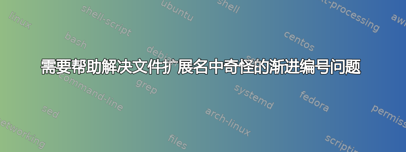 需要帮助解决文件扩展名中奇怪的渐进编号问题