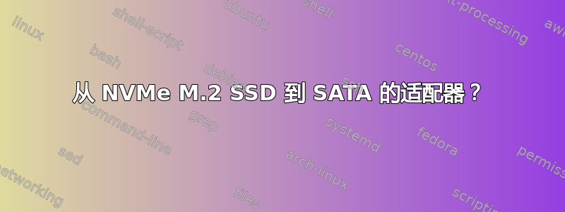 从 NVMe M.2 SSD 到 SATA 的适配器？