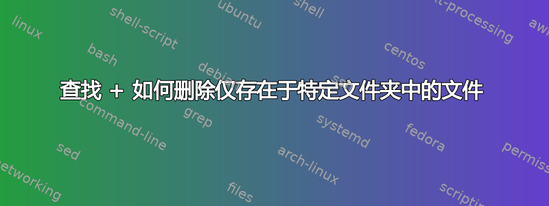 查找 + 如何删除仅存在于特定文件夹中的文件