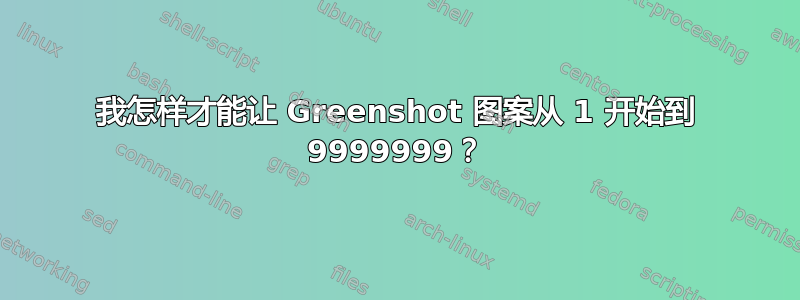 我怎样才能让 Greenshot 图案从 1 开始到 9999999？