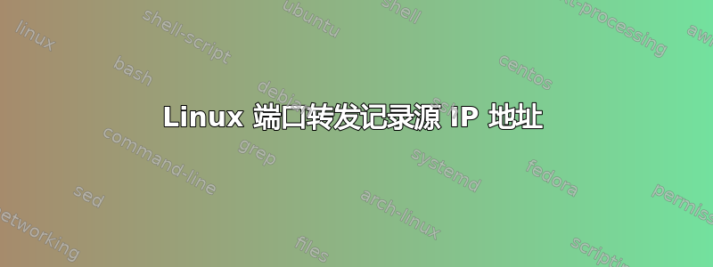 Linux 端口转发记录源 IP 地址