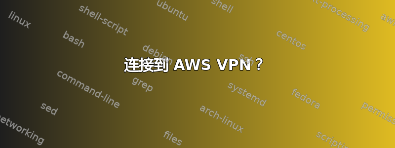 连接到 AWS VPN？