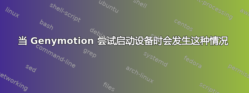 当 Genymotion 尝试启动设备时会发生这种情况