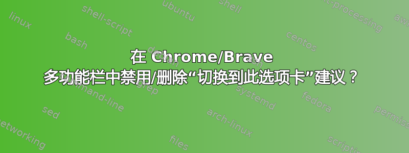 在 Chrome/Brave 多功能栏中禁用/删除“切换到此选项卡”建议？