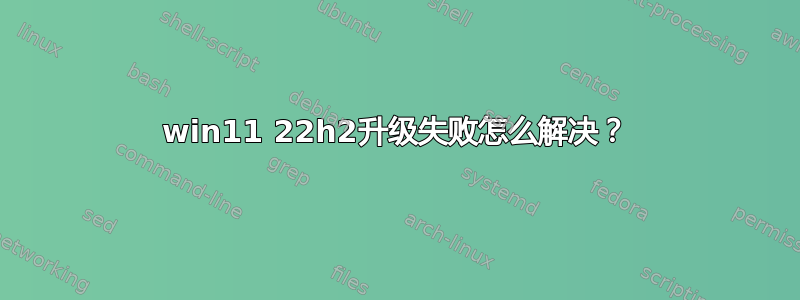 win11 22h2升级失败怎么解决？