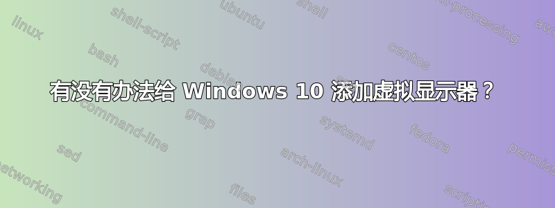 有没有办法给 Windows 10 添加虚拟显示器？