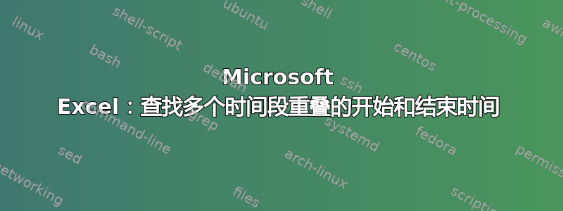 Microsoft Excel：查找多个时间段重叠的开始和结束时间