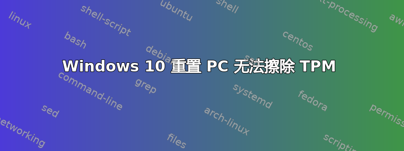 Windows 10 重置 PC 无法擦除 TPM