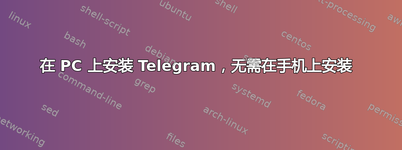 在 PC 上安装 Telegram，无需在手机上安装 