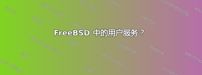 FreeBSD 中的用户服务？