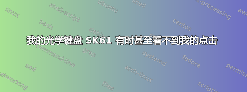 我的光学键盘 SK61 有时甚至看不到我的点击