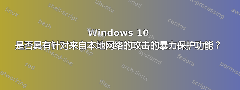 Windows 10 是否具有针对来自本地网络的攻击的暴力保护功能？