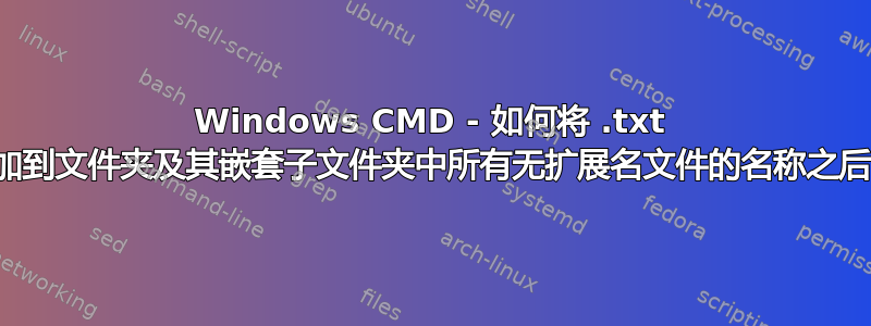 Windows CMD - 如何将 .txt 附加到文件夹及其嵌套子文件夹中所有无扩展名文件的名称之后？