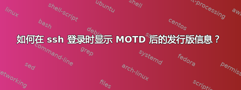 如何在 ssh 登录时显示 MOTD 后的发行版信息？