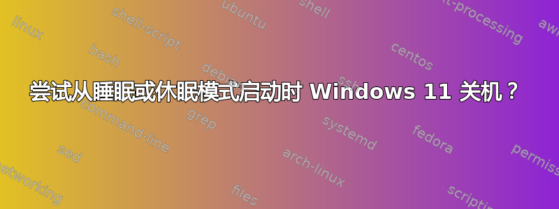 尝试从睡眠或休眠模式启动时 Windows 11 关机？