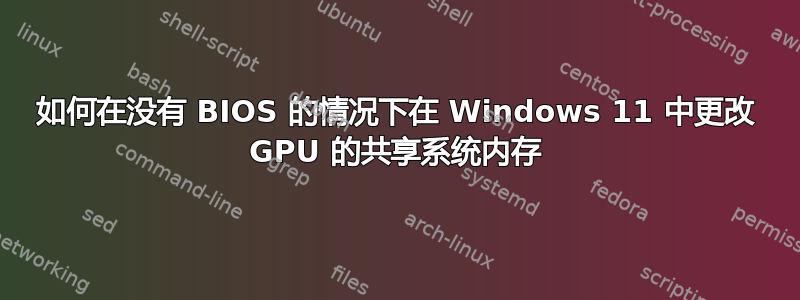 如何在没有 BIOS 的情况下在 Windows 11 中更改 GPU 的共享系统内存