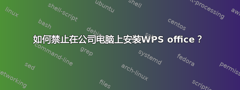 如何禁止在公司电脑上安装WPS office？