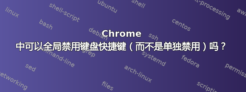 Chrome 中可以全局禁用键盘快捷键（而不是单独禁用）吗？