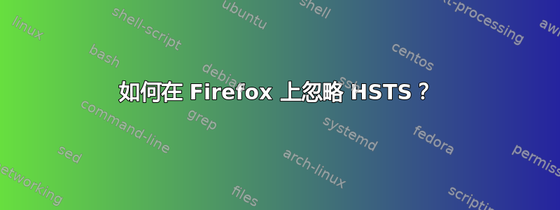 如何在 Firefox 上忽略 HSTS？