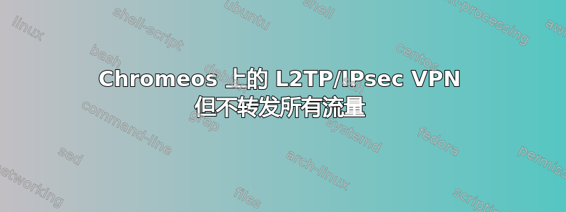 Chromeos 上的 L2TP/IPsec VPN 但不转发所有流量