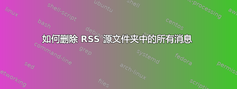 如何删除 RSS 源文件夹中的所有消息