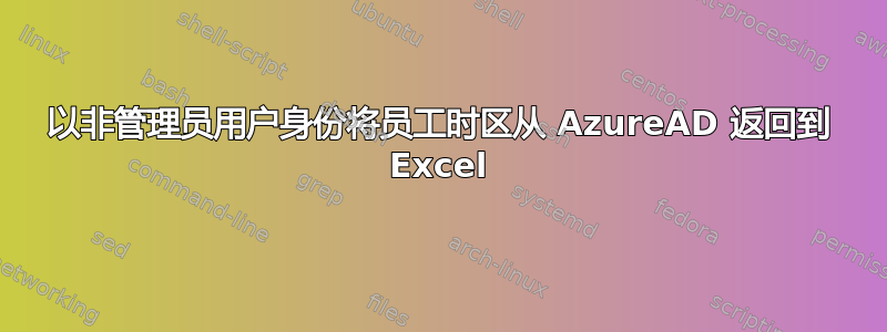 以非管理员用户身份将员工时区从 AzureAD 返回到 Excel