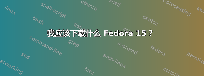 我应该下载什么 Fedora 15？