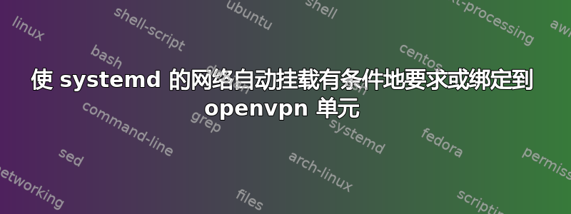 使 systemd 的网络自动挂载有条件地要求或绑定到 openvpn 单元