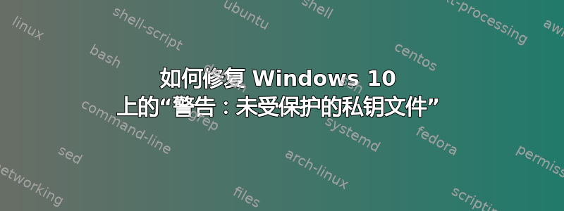 如何修复 Windows 10 上的“警告：未受保护的私钥文件”