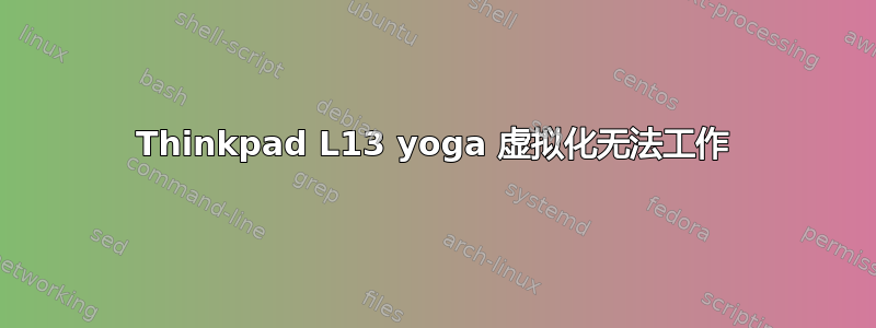 Thinkpad L13 yoga 虚拟化无法工作