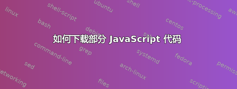 如何下载部分 JavaScript 代码