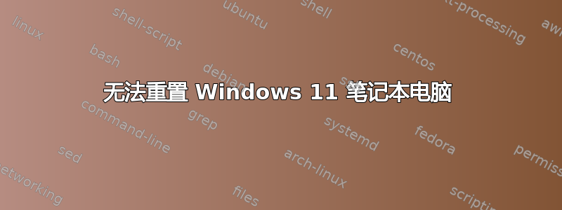 无法重置 Windows 11 笔记本电脑