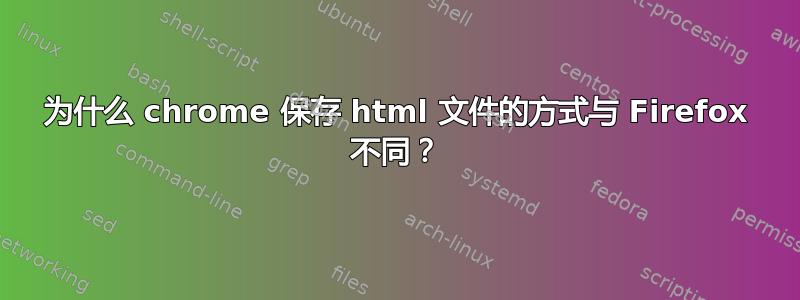 为什么 chrome 保存 html 文件的方式与 Firefox 不同？