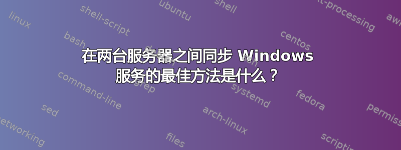 在两台服务器之间同步 Windows 服务的最佳方法是什么？