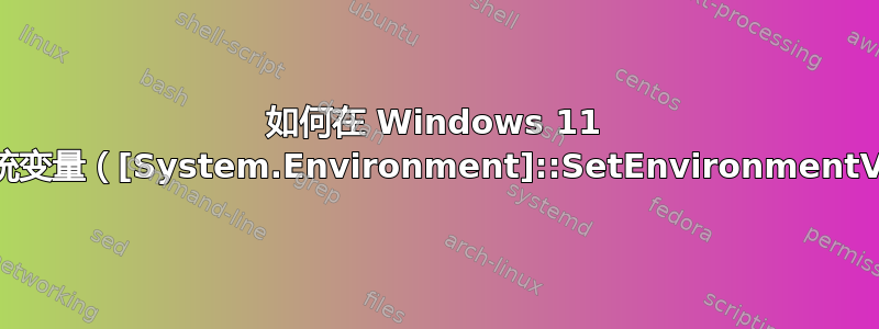 如何在 Windows 11 中永久设置系统变量（[System.Environment]::SetEnvironmentVariable）？