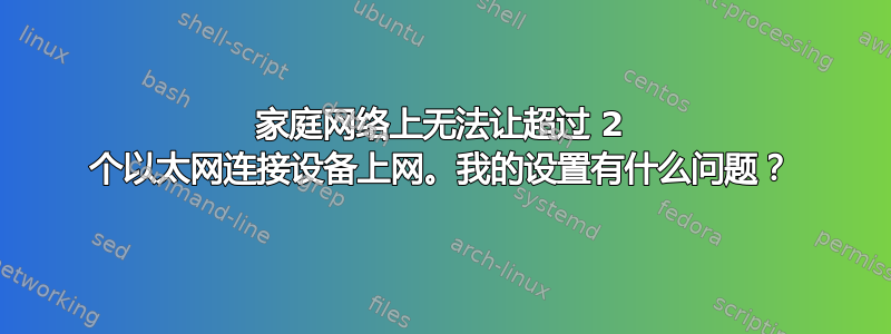 家庭网络上无法让超过 2 个以太网连接设备上网。我的设置有什么问题？