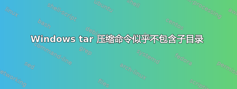 Windows tar 压缩命令似乎不包含子目录