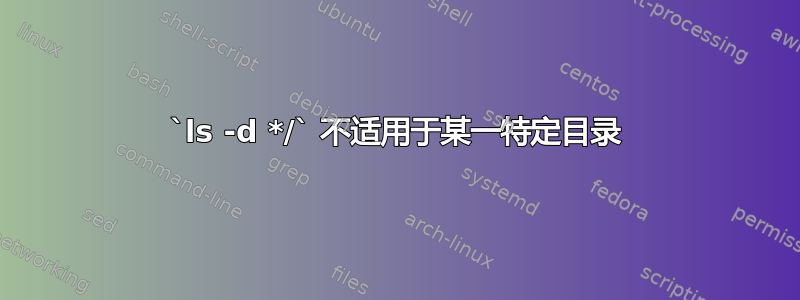 `ls -d */` 不适用于某一特定目录