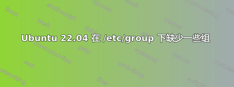 Ubuntu 22.04 在 /etc/group 下缺少一些组