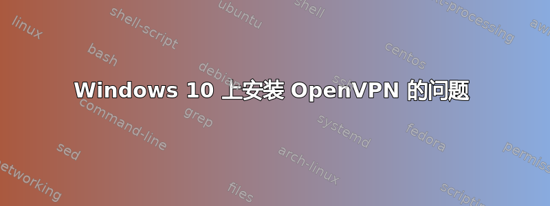 Windows 10 上安装 OpenVPN 的问题