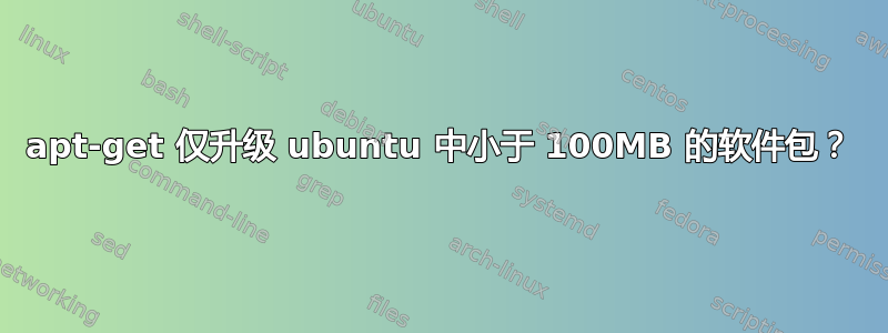 apt-get 仅升级 ubuntu 中小于 100MB 的软件包？