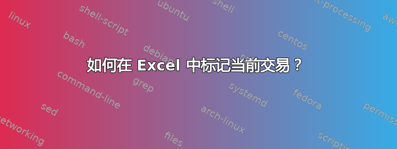 如何在 Excel 中标记当前交易？