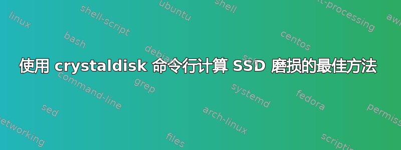 使用 crystaldisk 命令行计算 SSD 磨损的最佳方法