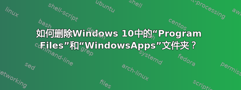 如何删除Windows 10中的“Program Files”和“WindowsApps”文件夹？