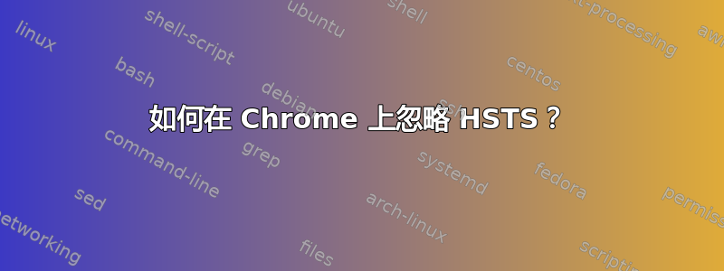 如何在 Chrome 上忽略 HSTS？